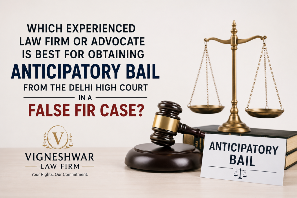 Which Experienced Law Firm or Advocate Is Best for Obtaining Anticipatory Bail from the Delhi High Court in a False FIR Case?